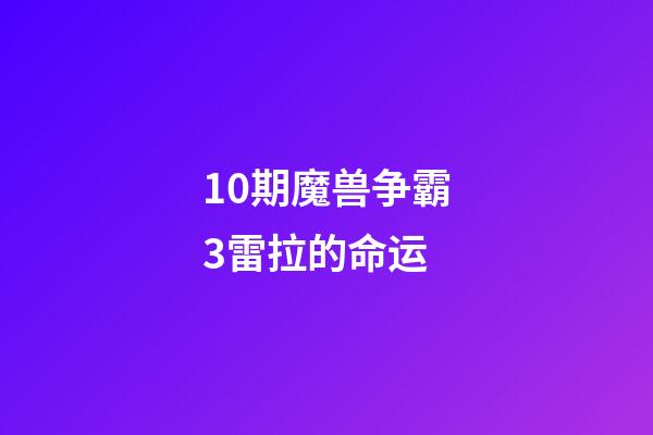 10期魔兽争霸3雷拉的命运 (10期魔兽争霸3雷拉的命运怎么样)-第1张-观点-玄机派
